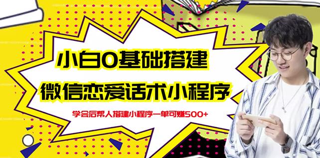 新手0基础搭建微信恋爱话术小程序，一单赚几百【视频教程 小程序源码】